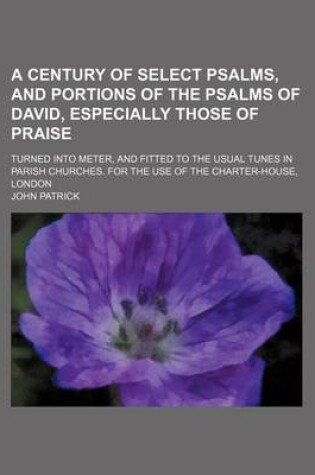 Cover of A Century of Select Psalms, and Portions of the Psalms of David, Especially Those of Praise; Turned Into Meter, and Fitted to the Usual Tunes in Parish Churches. for the Use of the Charter-House, London