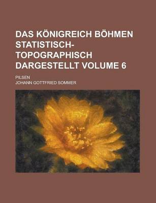 Book cover for Das Konigreich Bohmen Statistisch-Topographisch Dargestellt; Pilsen Volume 6