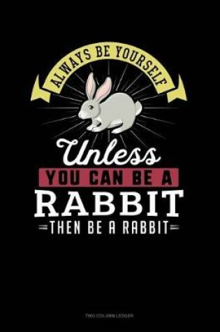 Cover of Always Be Yourself Unless You Can Be a Rabbit Then Be a Rabbit