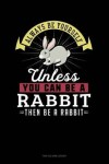 Book cover for Always Be Yourself Unless You Can Be a Rabbit Then Be a Rabbit
