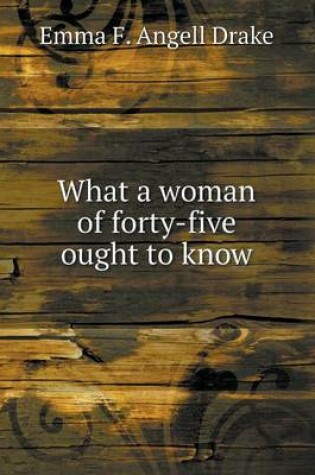 Cover of What a woman of forty-five ought to know