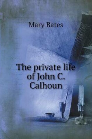 Cover of The private life of John C. Calhoun