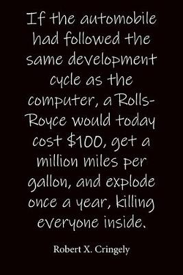 Book cover for If the automobile had followed the same development cycle as the computer, a Rolls-Royce would today cost $100, get a million miles per gallon, and explode once a year, killing everyone inside. Robert X. Cringely