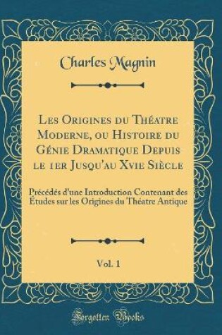 Cover of Les Origines Du Theatre Moderne, Ou Histoire Du Genie Dramatique Depuis Le 1er Jusqu'au Xvie Siecle, Vol. 1