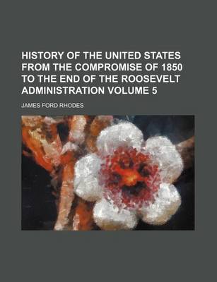 Book cover for History of the United States from the Compromise of 1850 to the End of the Roosevelt Administration Volume 5