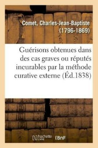 Cover of Guerisons Obtenues Dans Des Cas Graves Ou Reputes Incurables Par La Methode Curative Externe