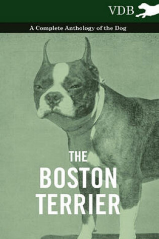 Cover of The Boston Terrier - A Complete Anthology of the Dog -