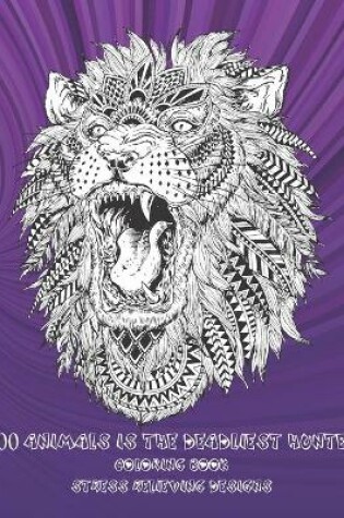 Cover of 100 Animals is the deadliest hunter - Coloring Book - Stress Relieving Designs