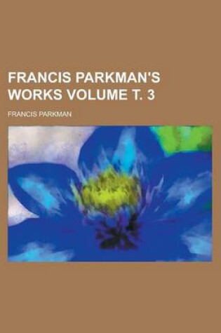 Cover of Francis Parkman's Works Volume . 3