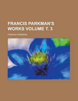 Book cover for Francis Parkman's Works Volume . 3