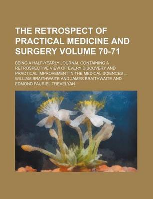 Book cover for The Retrospect of Practical Medicine and Surgery Volume 70-71; Being a Half-Yearly Journal Containing a Retrospective View of Every Discovery and Practical Improvement in the Medical Sciences ...