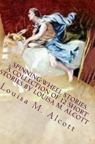 Cover of Spinning-Wheel Stories. A collection of 12 short stories by Louisa M. Alcott