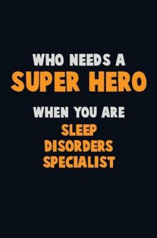 Cover of Who Need A SUPER HERO, When You Are Sleep disorders specialist