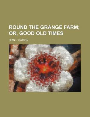 Book cover for Round the Grange Farm; Or, Good Old Times