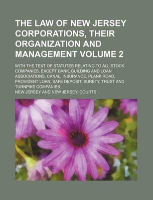 Book cover for The Law of New Jersey Corporations, Their Organization and Management Volume 2; With the Text of Statutes Relating to All Stock Companies, Except Bank, Building and Loan Associations, Canal, Insurance, Plank Road, Provident Loan, Safe Deposit, Surety, Trust an