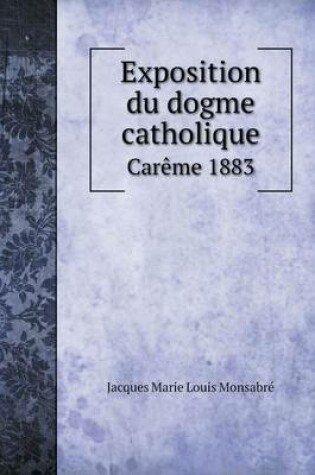 Cover of Exposition du dogme catholique Car�me 1883