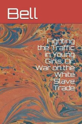 Cover of Fighting the Traffic in Young Girls; Or, War on the White Slave Trade