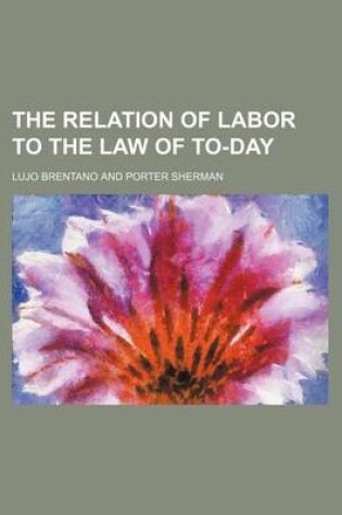 Cover of The Relation of Labor to the Law of To-Day