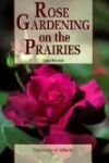 Book cover for Rose Gardening on the Prairies