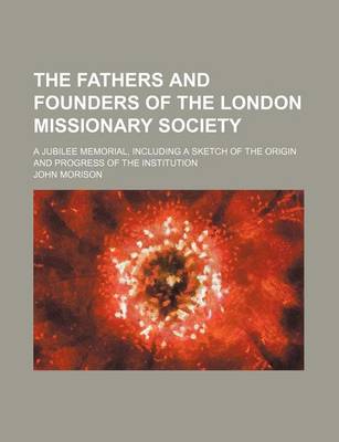 Book cover for The Fathers and Founders of the London Missionary Society; A Jubilee Memorial, Including a Sketch of the Origin and Progress of the Institution