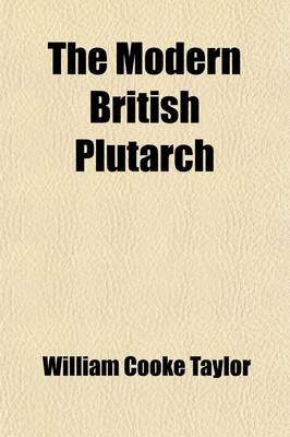 Book cover for The Modern British Plutarch; Or Lives of Men Distinguished in the Recent History of Our Country for Their Talents, Virtues, or Achievements