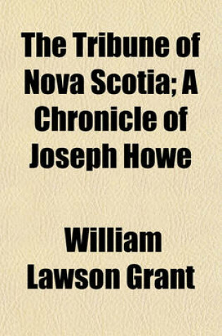 Cover of The Tribune of Nova Scotia; A Chronicle of Joseph Howe