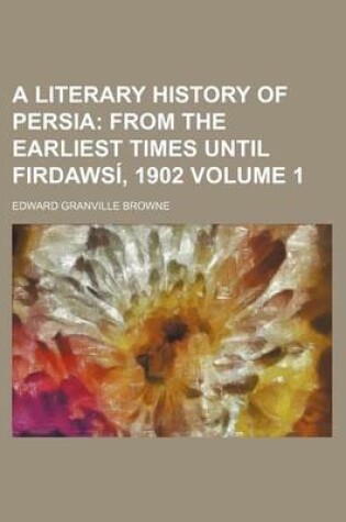 Cover of A Literary History of Persia Volume 1; From the Earliest Times Until Firdawsi, 1902