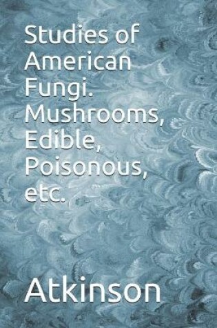 Cover of Studies of American Fungi. Mushrooms, Edible, Poisonous, etc.