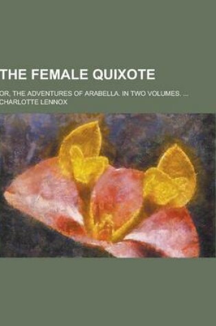 Cover of The Female Quixote; Or, the Adventures of Arabella. in Two Volumes. ...