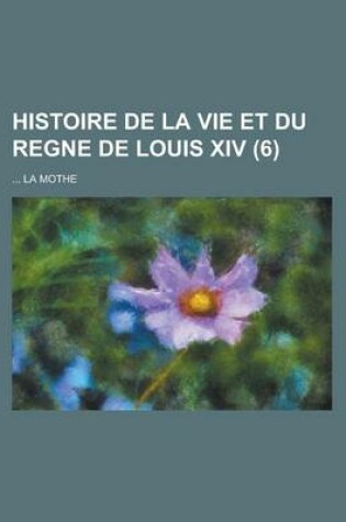Cover of Histoire de La Vie Et Du Regne de Louis XIV (6 )