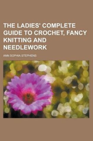 Cover of The Ladies' Complete Guide to Crochet, Fancy Knitting and Needlework