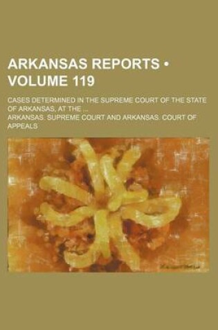 Cover of Arkansas Reports (Volume 119); Cases Determined in the Supreme Court of the State of Arkansas, at the