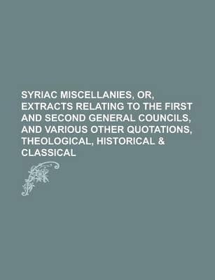 Book cover for Syriac Miscellanies, Or, Extracts Relating to the First and Second General Councils, and Various Other Quotations, Theological, Historical & Classical