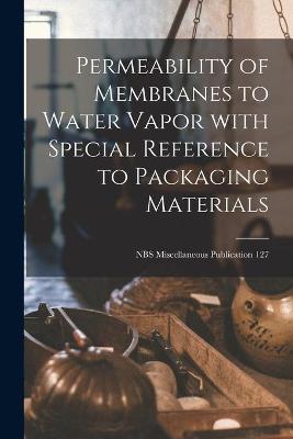 Cover of Permeability of Membranes to Water Vapor With Special Reference to Packaging Materials; NBS Miscellaneous Publication 127