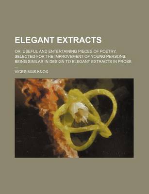 Book cover for Elegant Extracts; Or, Useful and Entertaining Pieces of Poetry, Selected for the Improvement of Young Persons Being Similar in Design to Elegant Extracts in Prose