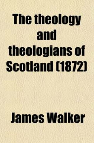 Cover of The Theology and Theologians of Scotland; Chiefly of the Seventeenth and Eighteenth Centuries