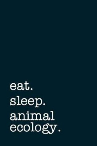 Cover of Eat. Sleep. Animal Ecology. - Lined Notebook