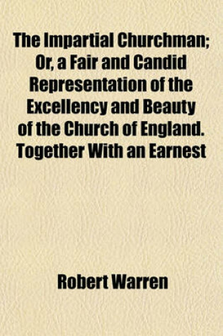 Cover of The Impartial Churchman; Or, a Fair and Candid Representation of the Excellency and Beauty of the Church of England. Together with an Earnest and Affectionate Address to Protestant Dissenters