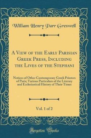 Cover of A View of the Early Parisian Greek Press, Including the Lives of the Stephani, Vol. 1 of 2