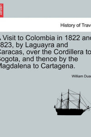 Cover of A Visit to Colombia in 1822 and 1823, by Laguayra and Caracas, Over the Cordillera to Bogota, and Thence by the Magdalena to Cartagena.