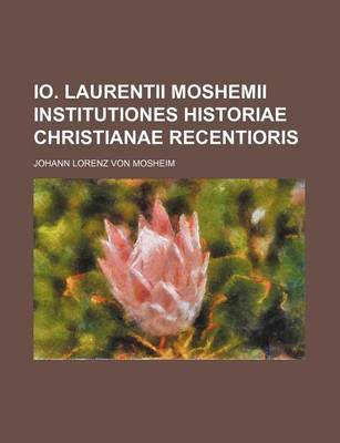 Book cover for IO. Laurentii Moshemii Institutiones Historiae Christianae Recentioris