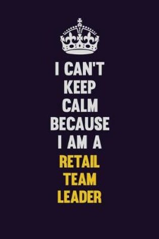 Cover of I Can't Keep Calm Because I Am A Retail Team Leader
