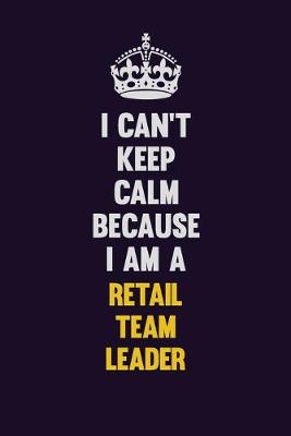 Book cover for I Can't Keep Calm Because I Am A Retail Team Leader