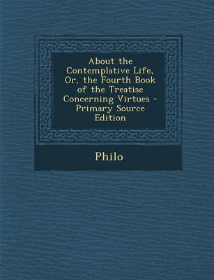 Book cover for About the Contemplative Life, Or, the Fourth Book of the Treatise Concerning Virtues - Primary Source Edition