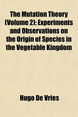 Book cover for The Mutation Theory (Volume 2); Experiments and Observations on the Origin of Species in the Vegetable Kingdom