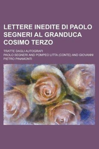 Cover of Lettere Inedite Di Paolo Segneri Al Granduca Cosimo Terzo; Tratte Dagli Autografi