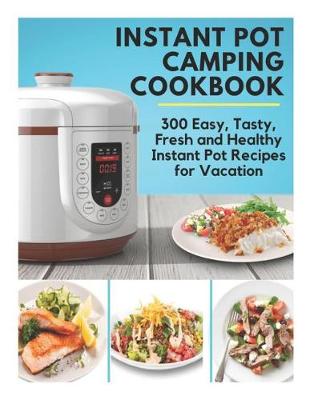 Book cover for Instant Pot Camping Cookbook - 300 Easy, Tasty, Fresh and Healthy Instant Pot Recipes for Vacation