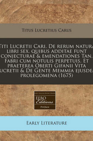 Cover of Titi Lucretii Cari. de Rerum Natura Libri Sex. Quibus Additae Funt Conjecturae & Emendationes Tan. Fabri Cum Notulis Perpetuis. Et Praeterea Oberti Gifanii Vita Lucretii & de Gente Memmia Ejusdem Prolegomena (1675)