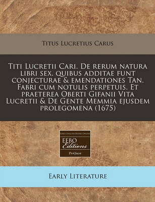 Book cover for Titi Lucretii Cari. de Rerum Natura Libri Sex. Quibus Additae Funt Conjecturae & Emendationes Tan. Fabri Cum Notulis Perpetuis. Et Praeterea Oberti Gifanii Vita Lucretii & de Gente Memmia Ejusdem Prolegomena (1675)