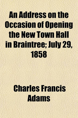 Book cover for An Address on the Occasion of Opening the New Town Hall in Braintree; July 29, 1858